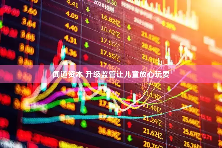 闻道资本 升级监管让儿童放心玩耍