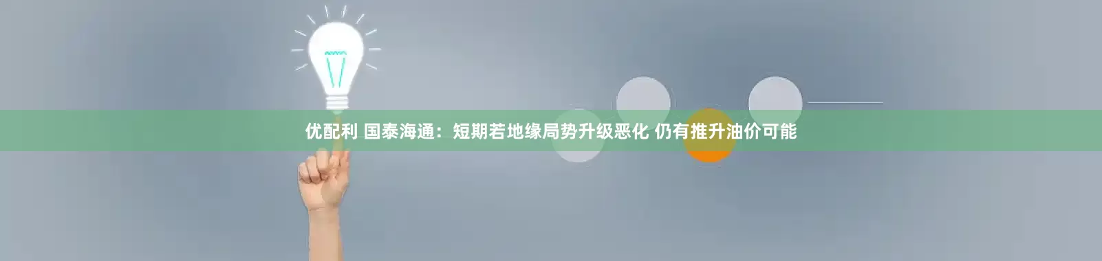 优配利 国泰海通：短期若地缘局势升级恶化 仍有推升油价可能