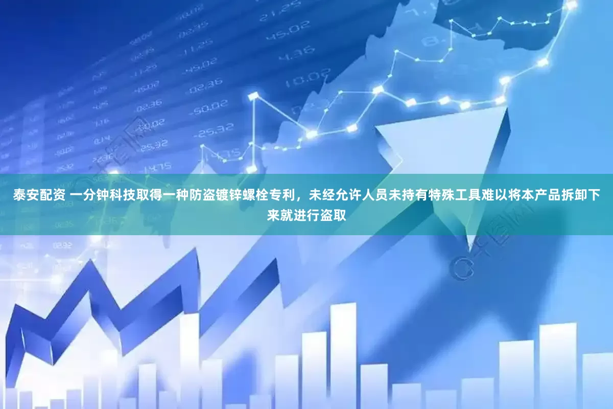 泰安配资 一分钟科技取得一种防盗镀锌螺栓专利，未经允许人员未持有特殊工具难以将本产品拆卸下来就进行盗取