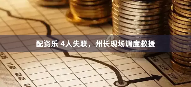 配资乐 4人失联，州长现场调度救援
