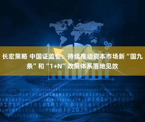 长宏策略 中国证监会：持续推动资本市场新“国九条”和“1+N”政策体系落地见效