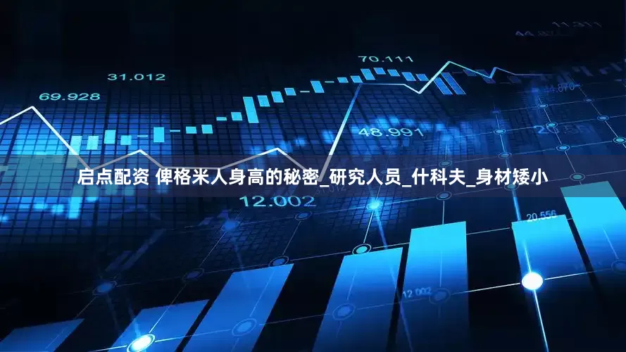 启点配资 俾格米人身高的秘密_研究人员_什科夫_身材矮小