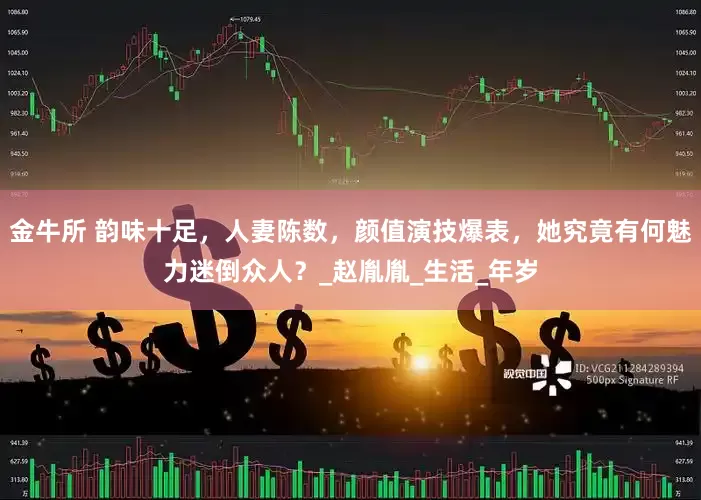 金牛所 韵味十足，人妻陈数，颜值演技爆表，她究竟有何魅力迷倒众人？_赵胤胤_生活_年岁