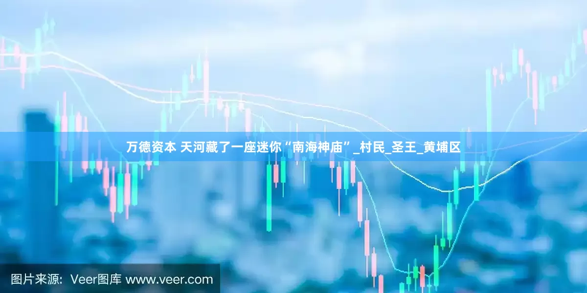万德资本 天河藏了一座迷你“南海神庙”_村民_圣王_黄埔区