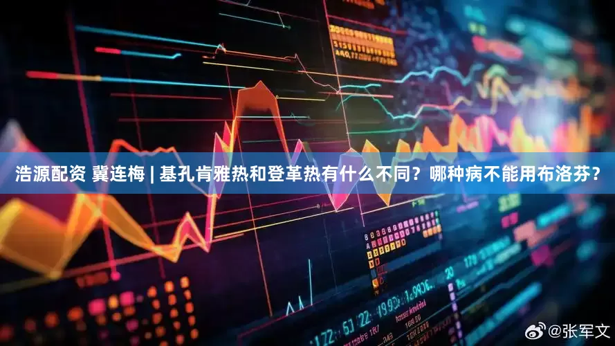 浩源配资 冀连梅 | 基孔肯雅热和登革热有什么不同？哪种病不能用布洛芬？