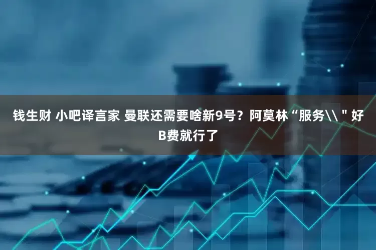 钱生财 小吧译言家 曼联还需要啥新9号？阿莫林“服务\＂好B费就行了