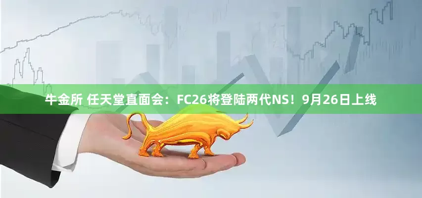 牛金所 任天堂直面会：FC26将登陆两代NS！9月26日上线