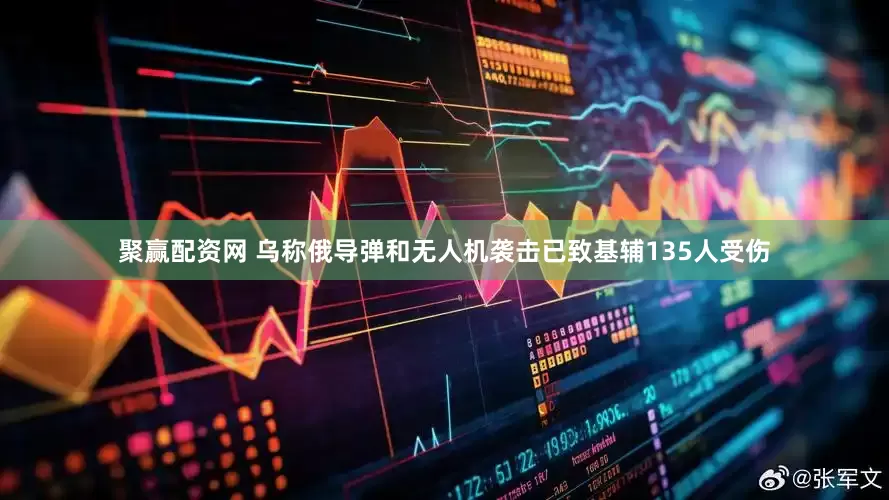 聚赢配资网 乌称俄导弹和无人机袭击已致基辅135人受伤