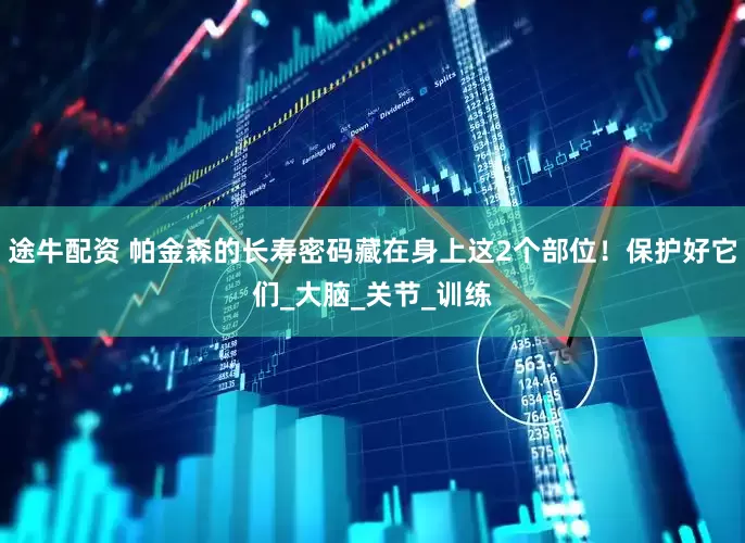 途牛配资 帕金森的长寿密码藏在身上这2个部位！保护好它们_大脑_关节_训练