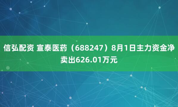 信弘配资 宣泰医药（688247）8月1日主力资金净卖出626.01万元