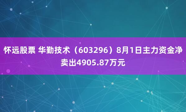 怀远股票 华勤技术（603296）8月1日主力资金净卖出4905.87万元