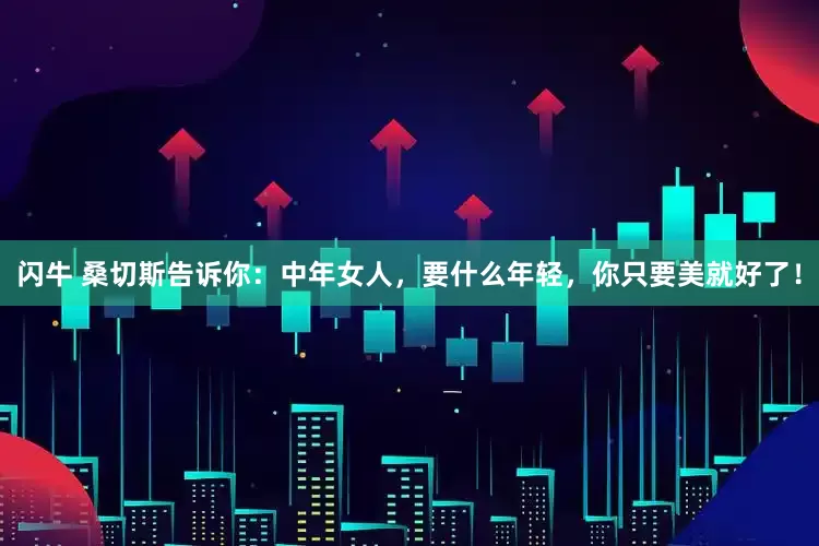 闪牛 桑切斯告诉你：中年女人，要什么年轻，你只要美就好了！