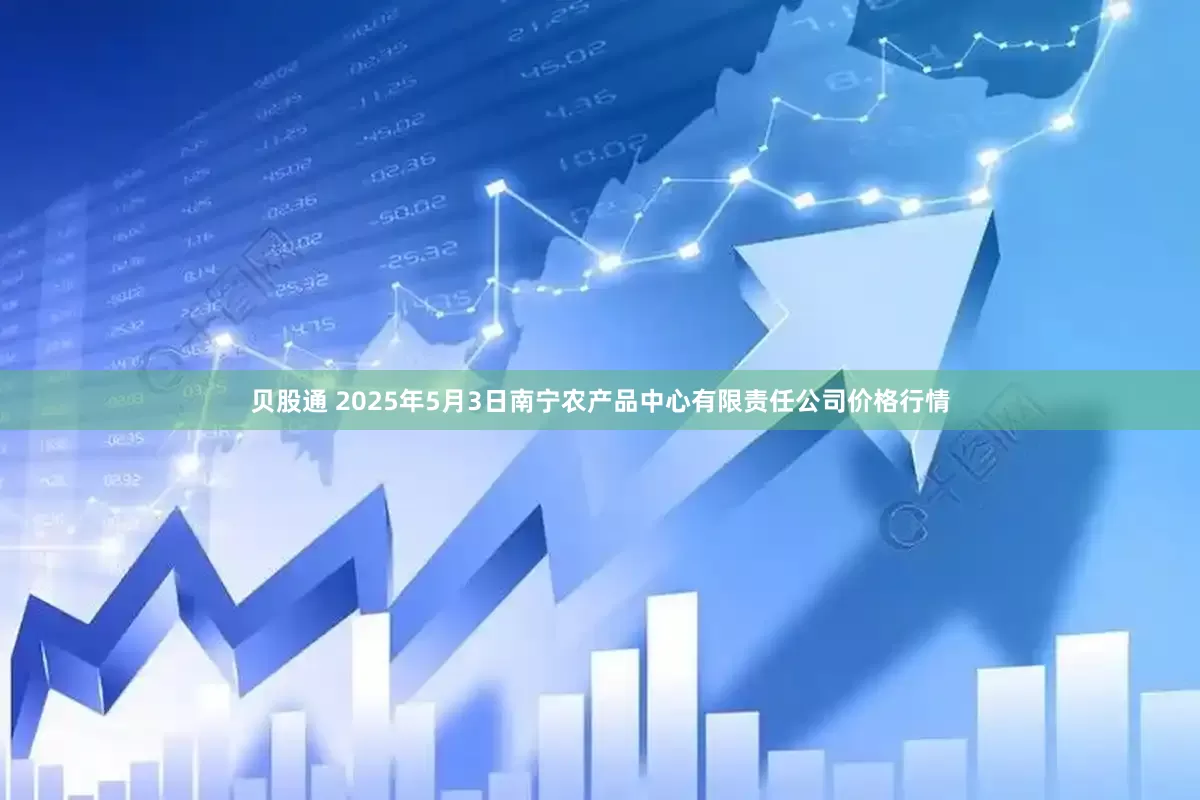 贝股通 2025年5月3日南宁农产品中心有限责任公司价格行情