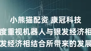 小熊猫配资 康冠科技：公司高度重视机器人与银发经济相结合所带来的发展机遇