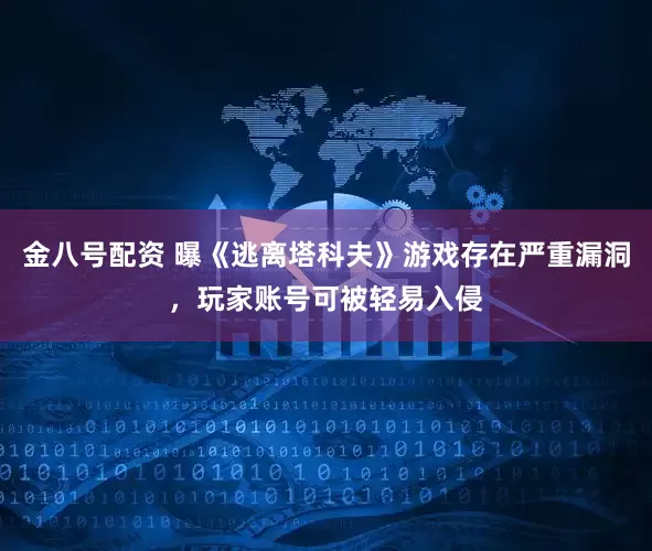 金八号配资 曝《逃离塔科夫》游戏存在严重漏洞，玩家账号可被轻易入侵