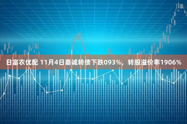 日富农优配 11月4日嘉诚转债下跌093%，转股溢价率1906%