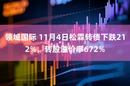 领域国际 11月4日松霖转债下跌212%，转股溢价率672%