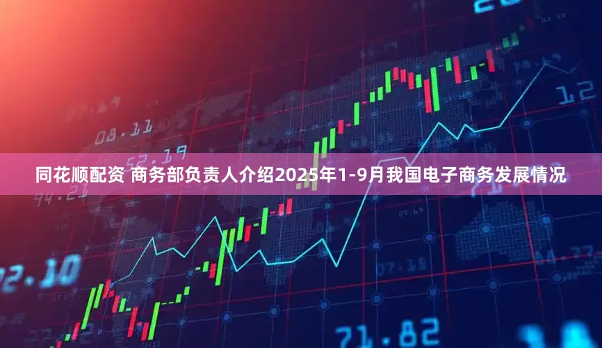 同花顺配资 商务部负责人介绍2025年1-9月我国电子商务发展情况